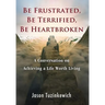 Be Frustrated, Be Terrified, Be Heartbroken: A Conversation on Achieving a Life Worth Living