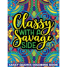 Classy With A Savage Side Sassy Quotes Coloring Book: Funny Saucy Saying, Snarky Sarcasms, Inspiring Words, Peaceful Paisley, and Floral Designs for A