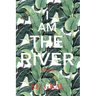 I Am The River