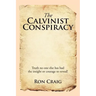 The Calvinist Conspiracy: Truth No One Else Has Had the Insight or Courage to Reveal!