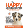 The Happy Australian Shepherd: Raise Your Puppy to a Happy, Well-Mannered Dog