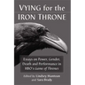 Vying for the Iron Throne: Essays on Power, Gender, Death and Performance in HBO's Game of Thrones