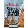 Winning the Staffing Sales Game: The Definitive Game Plan for Sales Success in the Staffing Industry