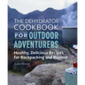 The Dehydrator Cookbook for Outdoor Adventurers: Healthy, Delicious Recipes for Backpacking and Beyond