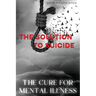 The Cure for Mental Illness: The Solution to Suicide