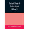 The last colonel of the Irish Brigade, Count O'Connell, and old Irish life at home and abroad, 1745-1833 (Volume I)