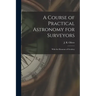 A Course of Practical Astronomy for Surveyors [microform]: With the Elements of Geodesy