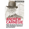 Andrew Carnegie - Insight and Analysis into the Life of a True Entrepreneur, Industrialist, and Philanthropist