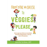 From Mac & Cheese to Veggies, Please.: How to get your kid to eat new foods, end picky eating forever, and stay sane in the process