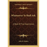 Whatsoever Ye Shall Ask: A Book of True Experiences