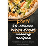 Forty 30-Minute Pizza Stone Cooking Recipes: For Crispier & Tastier Crusts