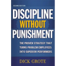 Discipline Without Punishment: The Proven Strategy That Turns Problem Employees into Superior Performers