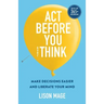 Act Before You overThink: Make Decisions Easier and Liberate Your Mind