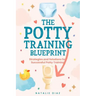 The Potty Training Blueprint: Strategies and Solutions for Successful Potty Training