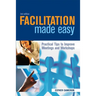 Facilitation Made Easy: Practical Tips to Improve Meetings and Workshops