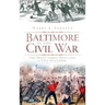 Baltimore in the Civil War: The Pratt Street Riot and a City Occupied