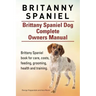 Britanny Spaniel. Brittany Spaniel Dog Complete Owners Manual. Brittany Spaniel book for care, costs, feeding, grooming, health and training.