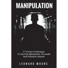 Manipulation: 21 Proven Techniques To Secretly Manipulate, Persuade And Influence Anyone