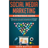 Social Media Marketing a Strategic Guide: Learn the Best Digital Advertising Approach &; Strategies for Boosting Your Agency or Business with the Powe