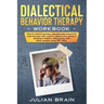 Dialectical Behavior Therapy Workbook: How to Control Anxiety, Regulate Your Emotions, Improve Your Self-Control, Reduce Your Stress & Develop a Healt