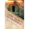 Vedic Secrets to Happiness: Life's Handbook: To Help You Improve Life's Good Stuff and Reduce the Messes