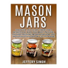 Mason Jars: Discover And Learn These Top 9 Benefits Of Why You Must Include And Use Prepping Mason Jars For Any Disaster Situation Or Catastrophe