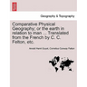 Comparative Physical Geography; Or the Earth in Relation to Man ... Translated from the French by C. C. Felton, Etc.