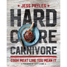 Hardcore Carnivore: Cook Meat Like You Mean It