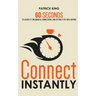 Connect Instantly: 60 Seconds to Likability, Meaningful Connections, and Hitting It Off With Anyone