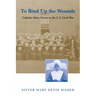 To Bind Up the Wounds: Catholic Sister Nurses in the U.S. Civil War