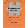 Something's Missing: A Practical Guide to Finding the Missing Piece to Life's Puzzle