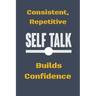 Consistent, Repetitive Self Talk: Builds Confidence