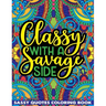 Classy With A Savage Side Sassy Quotes Coloring Book: Funny Saucy Saying, Snarky Sarcasms, Inspiring Words, Peaceful Paisley, and Floral Designs for A