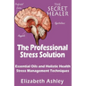 The Professional Stress Solutution: Essential Oils and Holistic Health Stress Management Techniques