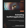 Animating SwiftUI Applications: Create visually stunning and engaging animations for iOS with SwiftUI