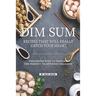 Dim Sum Recipes That Will Really Catch Your Heart: Foolproof Ways to Prepare the Perfect Traditional Delights