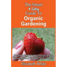 The Smart & Easy Guide To Organic Gardening: The Healthy DIY Horticulture Reference Book for Home Garden & Farming Techniques & Year Round Secrets for