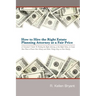 How to Hire the Right Estate Planning Attorney at a Fair Price: A Consumer's Guide to Finding an Attorney, at the Right Value, to Create Your Plan, to