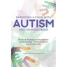 Parenting a Child with Autism Spectrum Disorder: Practical Strategies to Strengthen Understanding, Communication, and Connection