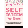 Self-Esteem for Women: A Woman's Guide to Recognizing Self-Worth and Understanding and Fixing Low Self-Esteem