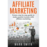 Affiliate Marketing: Proven Step By Step Guide To Make Passive Income With Affiliate Marketing