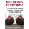 Chicken Coops: Learn How To Build Chicken Coops and Raise Chickens