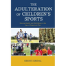 The Adulteration of Children's Sports: Waning Health and Well-Being in the Age of Organized Play
