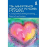 Trauma-Informed Pedagogy in Higher Education: A Faculty Guide for Teaching and Learning