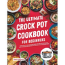 The Ultimate Crock Pot Cookbook for Beginners: Your Everyday Guide to Explore Quick, Easy and Delicious Recipes Using Your Crock Pot with Easy-to-Foll