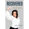 Recovered: How I transformed my life from miserable to miraculous & how you can too