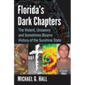 Florida's Dark Chapters: The Violent, Unsavory and Sometimes Bizarre History of the Sunshine State