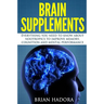 Brain Supplements: Everything You Need to Know About Nootropics to Improve Memory, Cognition and Mental Performance