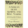 American Grape Growing and Wine Making - With Several Added Chapters on the Grape Industries of California
