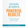 Simple Prayers, Powerful Results: A Six-Week Bible Study on Discovering God's Wisdom and Will